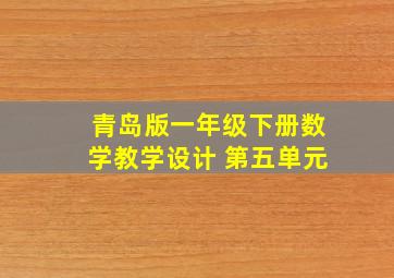 青岛版一年级下册数学教学设计 第五单元